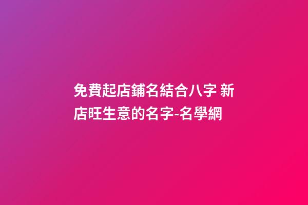 免費起店鋪名結合八字 新店旺生意的名字-名學網-第1張-店鋪起名-玄機派